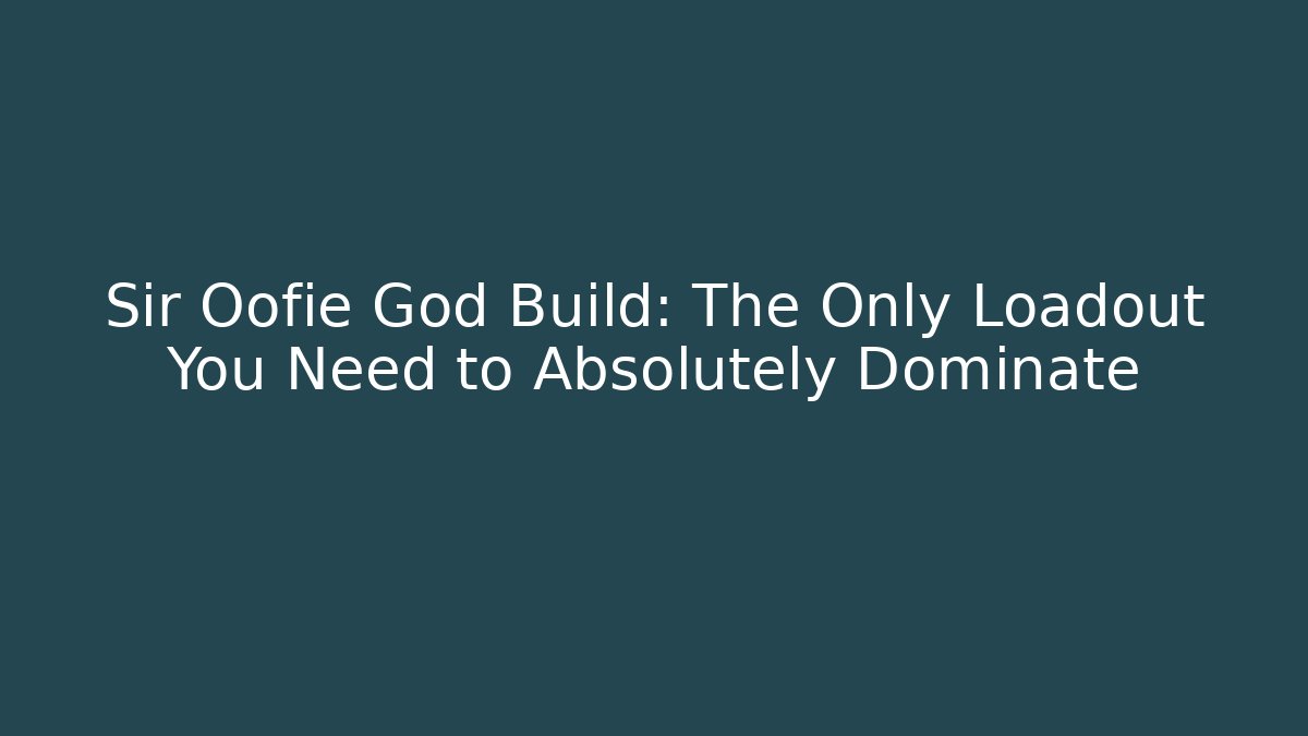 Sir Oofie God Build: The Only Loadout You Need to Absolutely Dominate