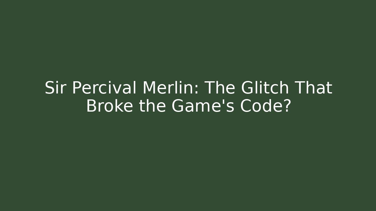 Sir Percival Merlin: The Glitch That Broke the Game's Code?