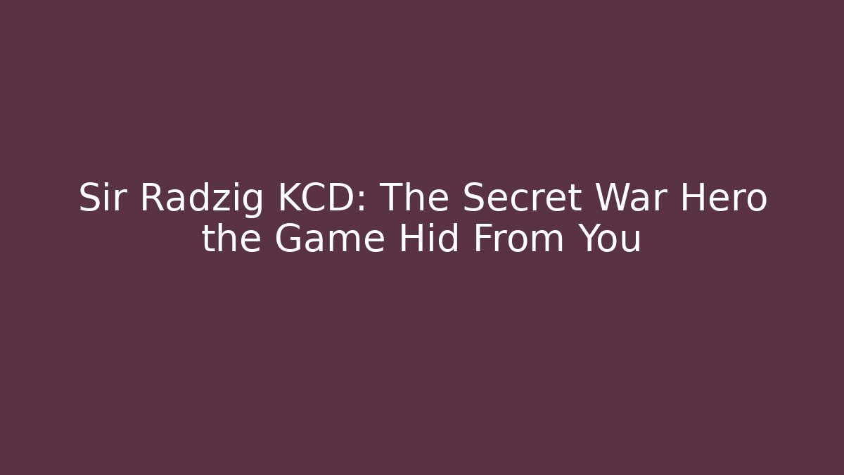 Sir Radzig KCD: The Secret War Hero the Game Hid From You