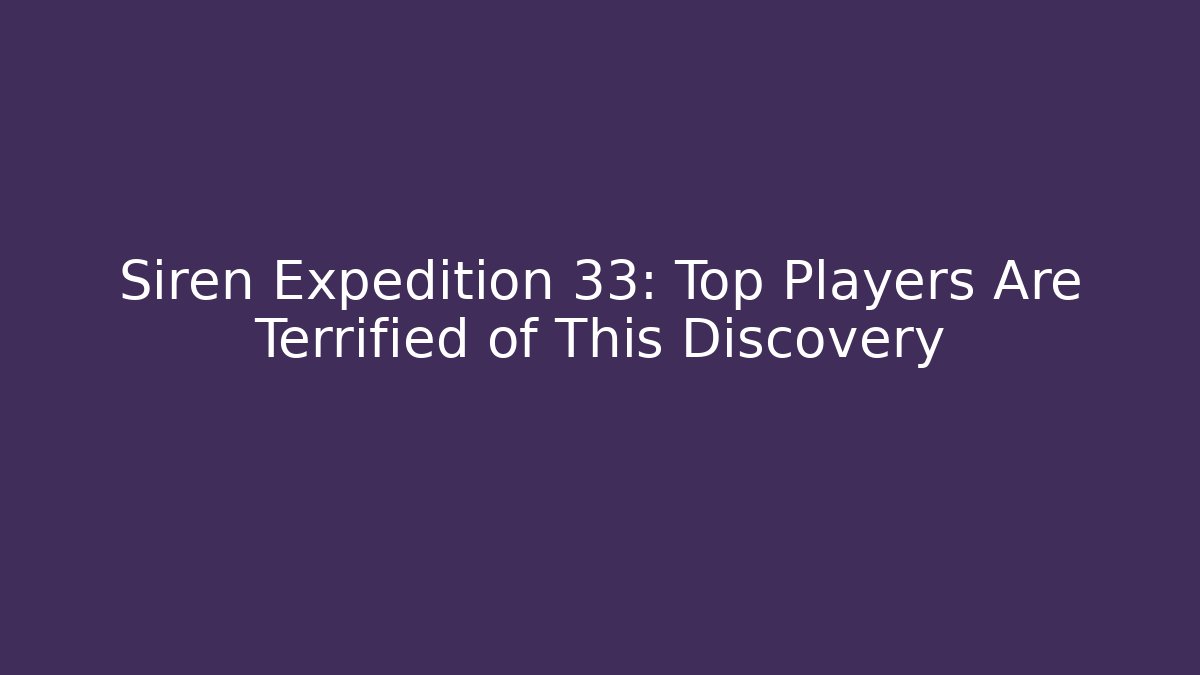 Siren Expedition 33: Top Players Are Terrified of This Discovery