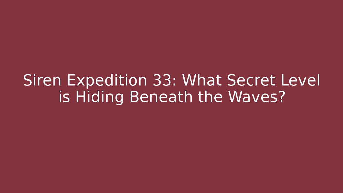 Siren Expedition 33: What Secret Level is Hiding Beneath the Waves?