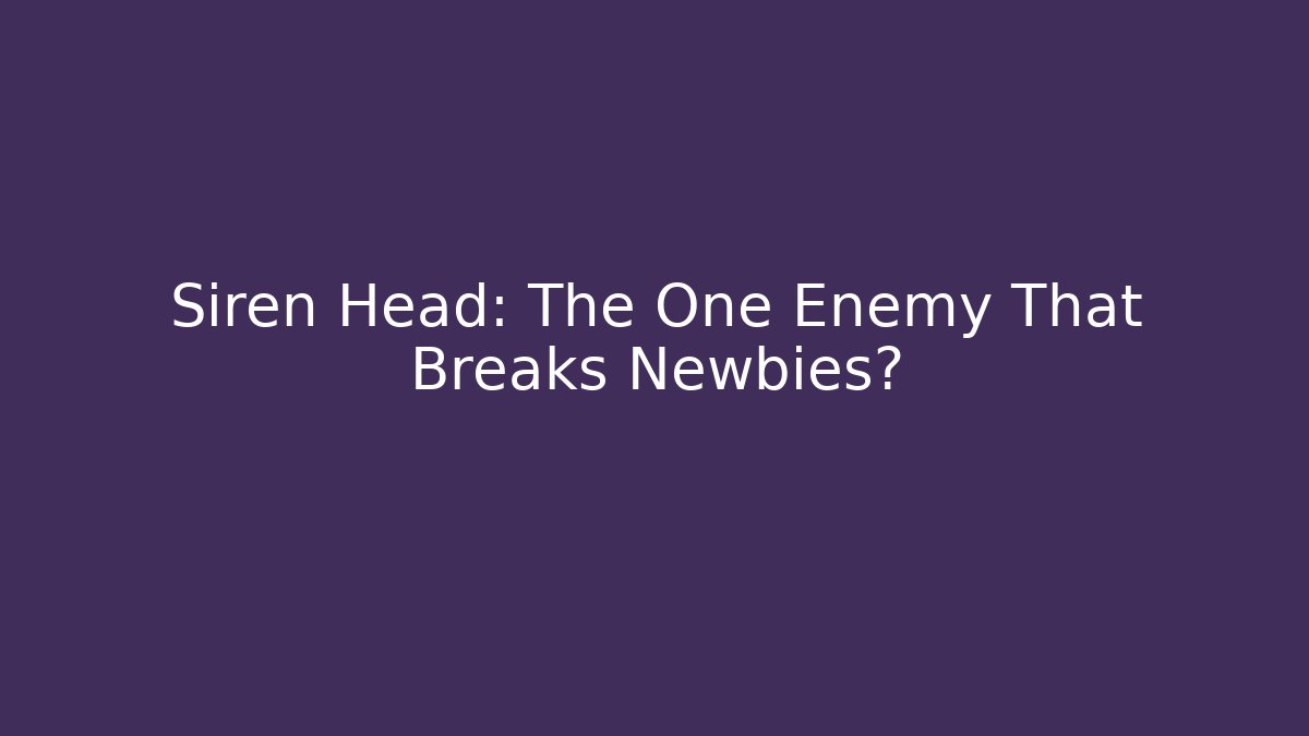 Siren Head: The One Enemy That Breaks Newbies?
