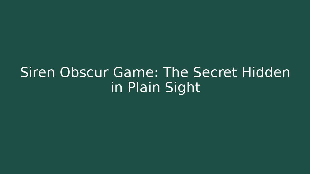 Siren Obscur Game: The Secret Hidden in Plain Sight