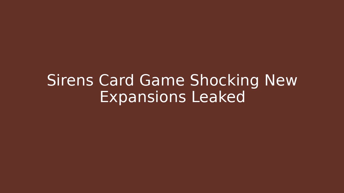 Sirens Card Game Shocking New Expansions Leaked