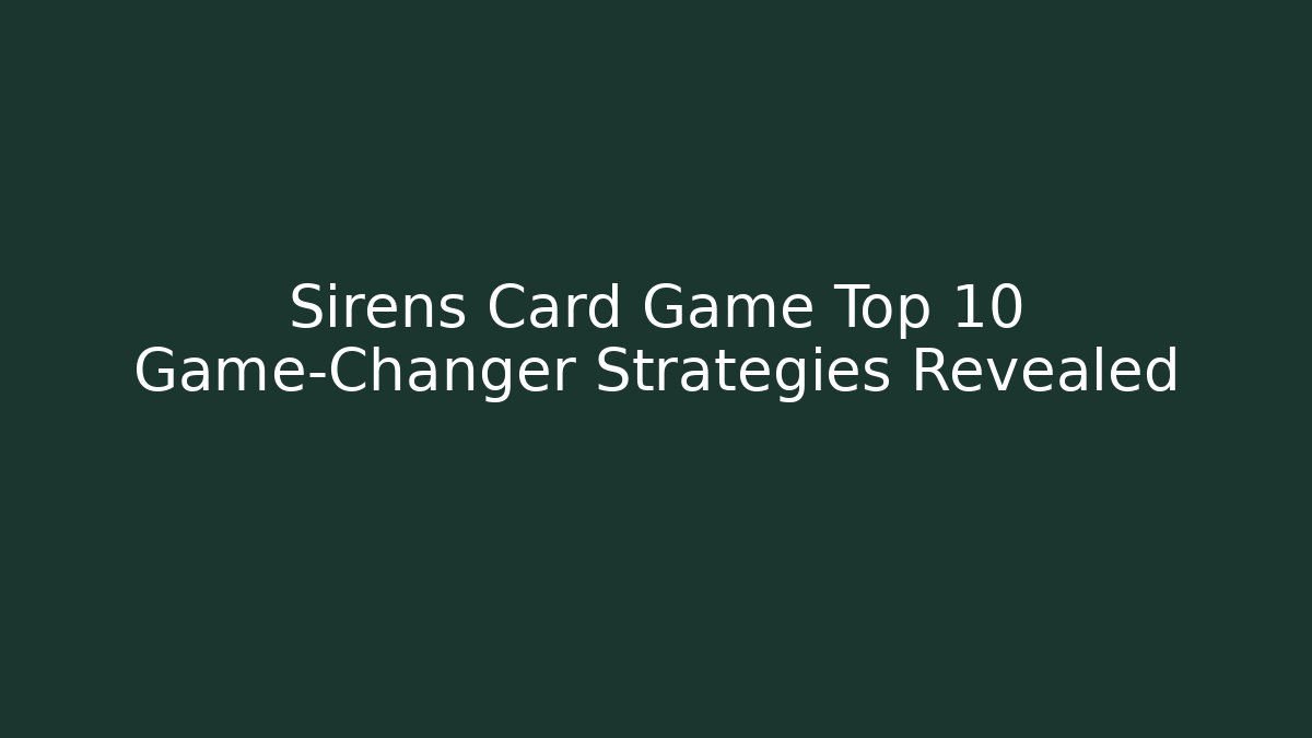 Sirens Card Game Top 10 Game-Changer Strategies Revealed