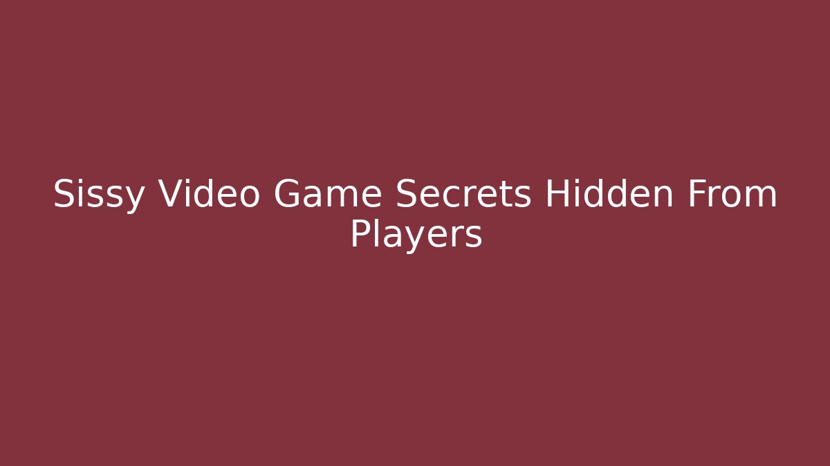 Sissy Video Game Secrets Hidden From Players