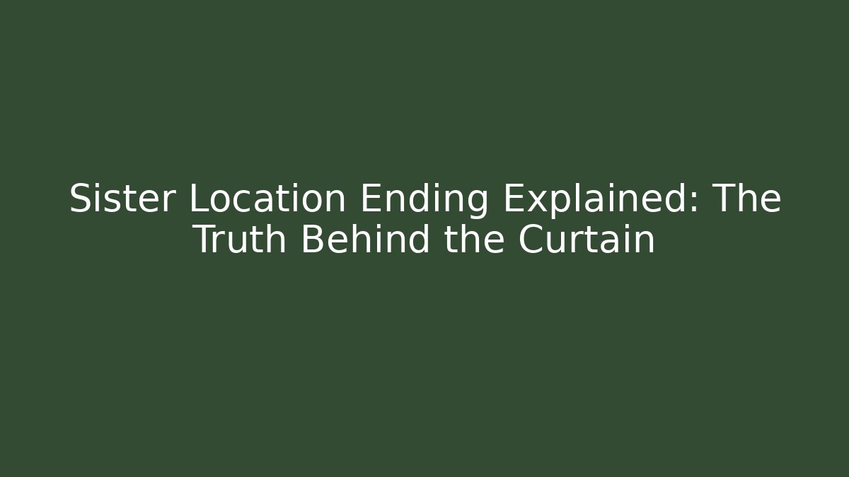 Sister Location Ending Explained: The Truth Behind the Curtain
