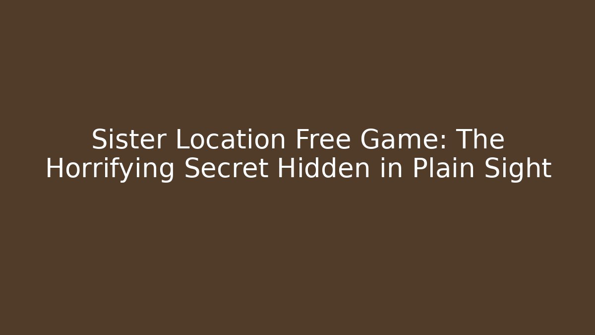 Sister Location Free Game: The Horrifying Secret Hidden in Plain Sight