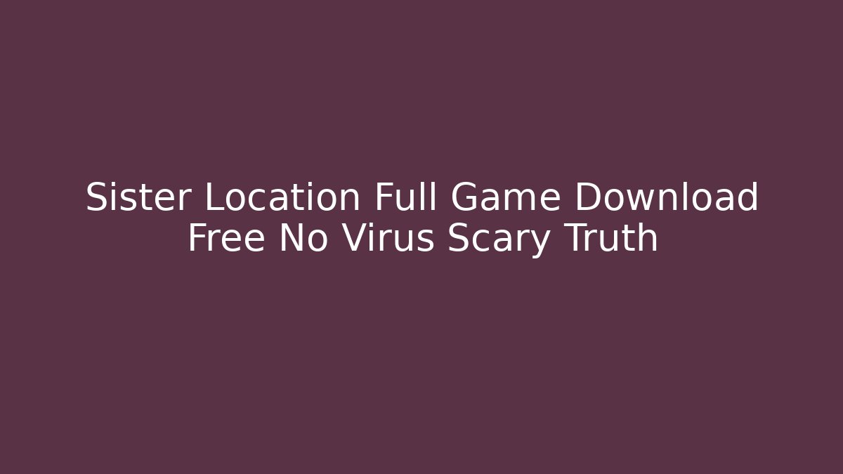 Sister Location Full Game Download Free No Virus Scary Truth