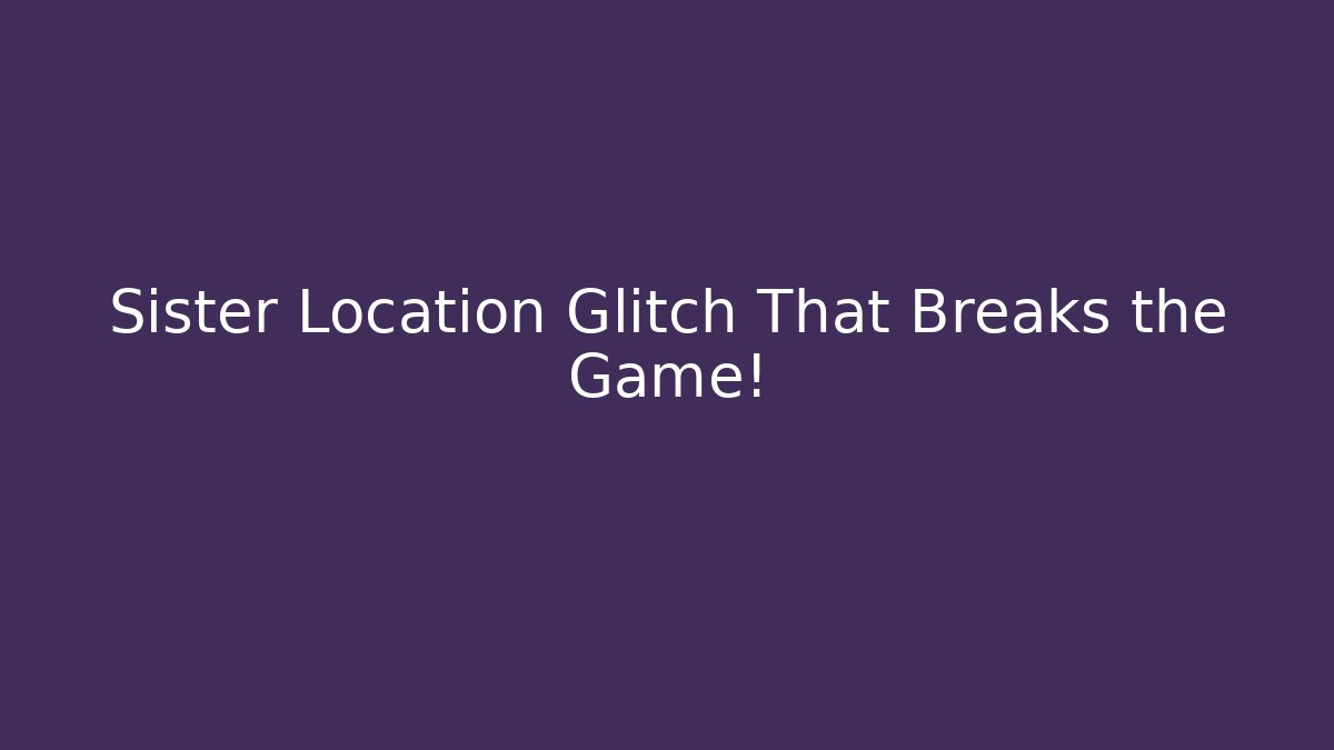 Sister Location Glitch That Breaks the Game!