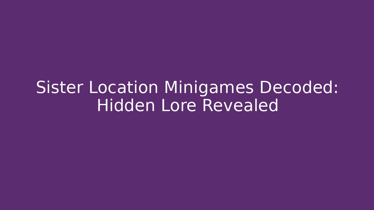 Sister Location Minigames Decoded: Hidden Lore Revealed