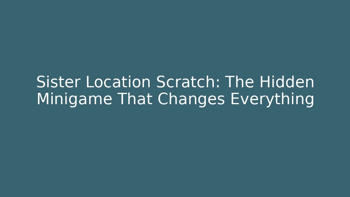 Sister Location Scratch: The Hidden Minigame That Changes Everything