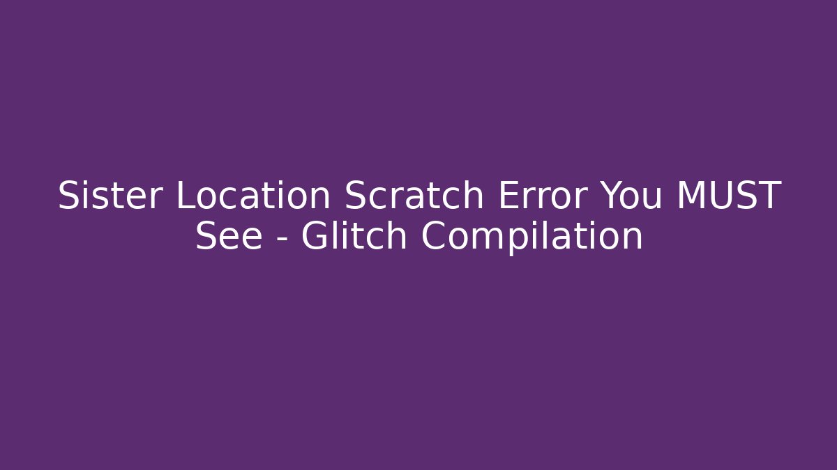 Sister Location Scratch Error You MUST See – Glitch Compilation - Critter Realm