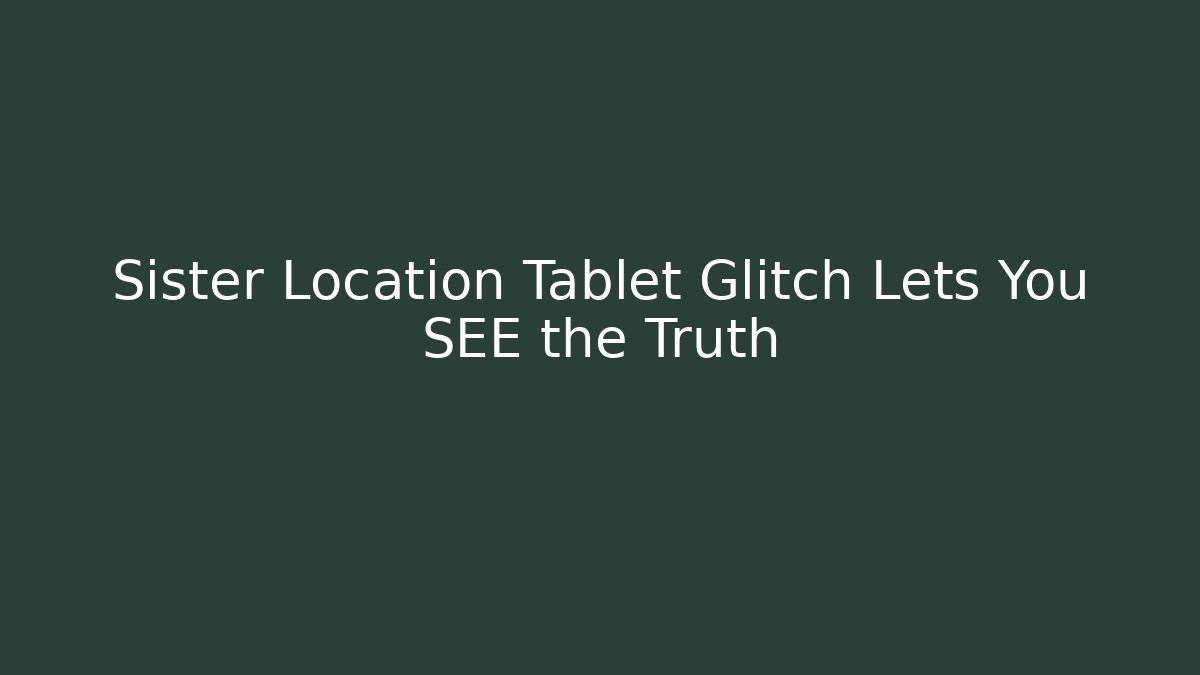 Sister Location Tablet Glitch Lets You SEE the Truth