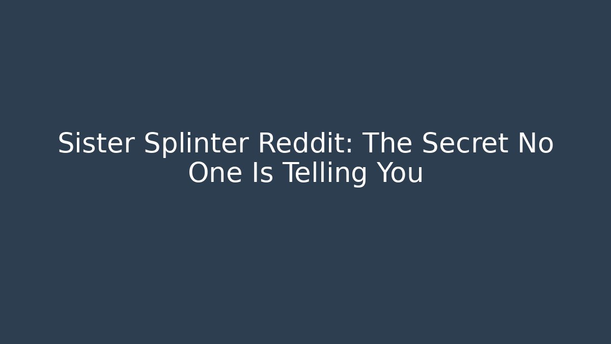 Sister Splinter Reddit: The Secret No One Is Telling You