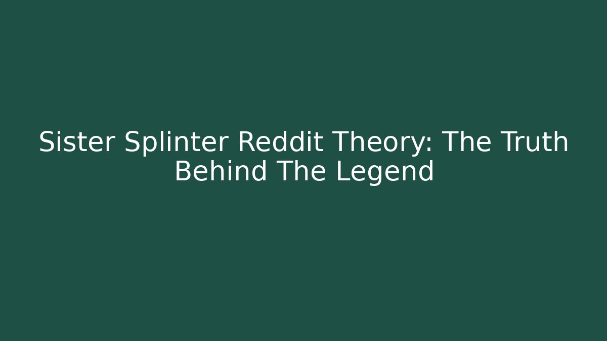 Sister Splinter Reddit Theory: The Truth Behind The Legend