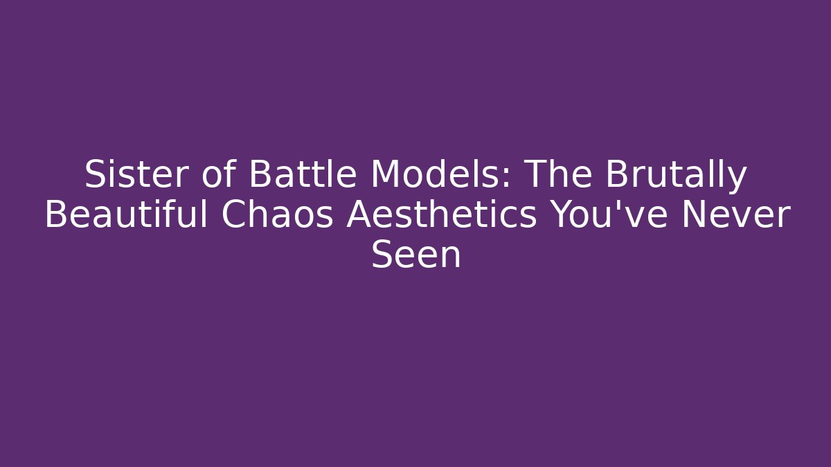 Sister of Battle Models: The Brutally Beautiful Chaos Aesthetics You’ve Never Seen