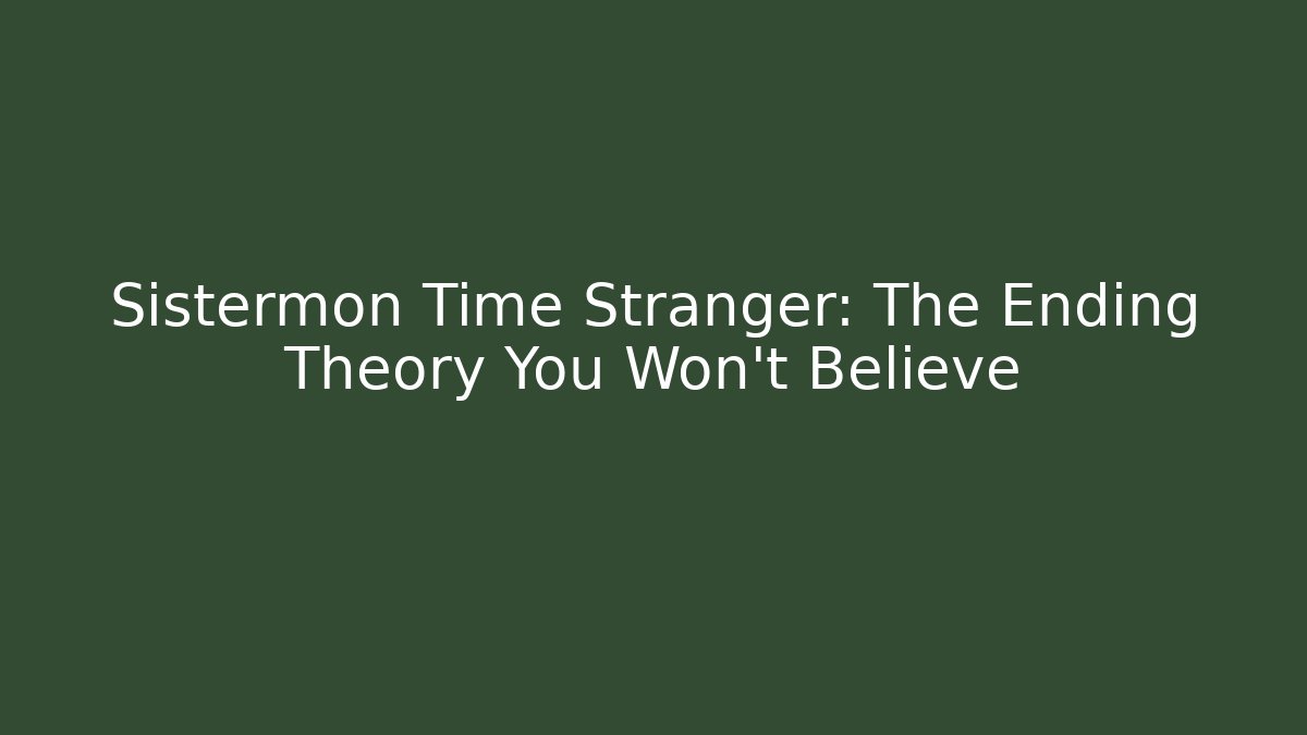 Sistermon Time Stranger: The Ending Theory You Won't Believe