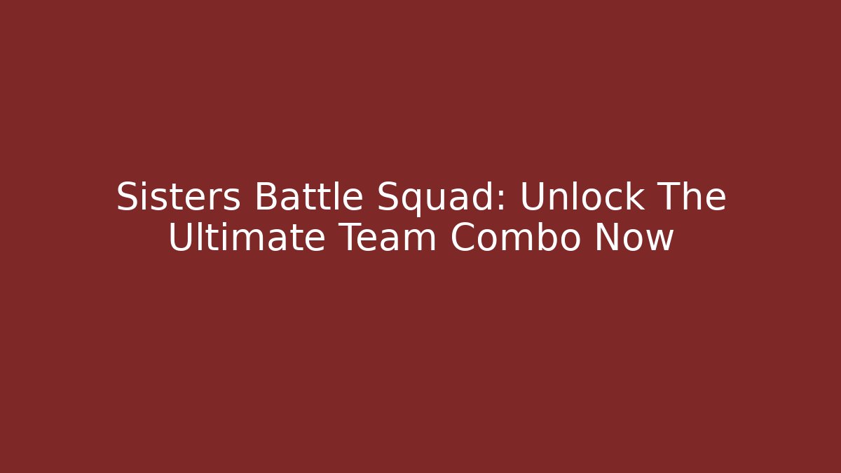 Sisters Battle Squad: Unlock The Ultimate Team Combo Now