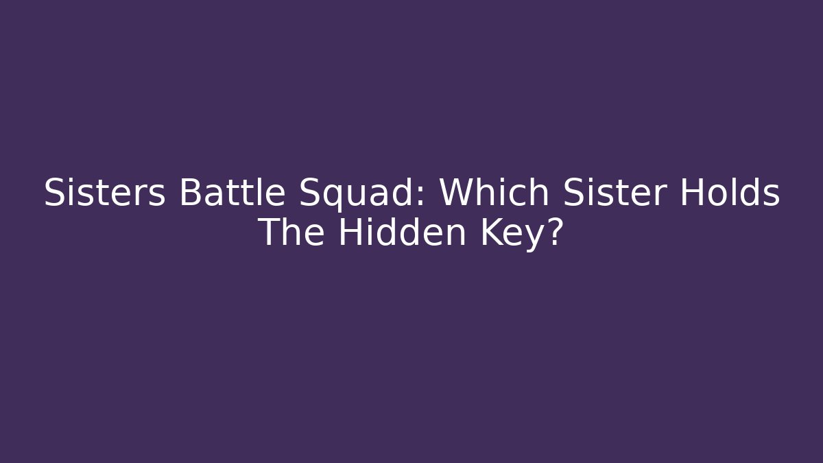 Sisters Battle Squad: Which Sister Holds The Hidden Key?
