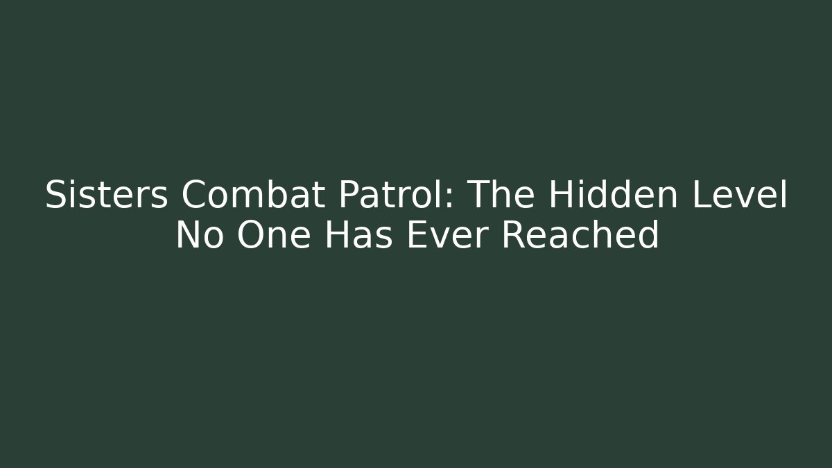 Sisters Combat Patrol: The Hidden Level No One Has Ever Reached