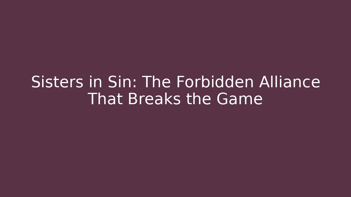 Sisters in Sin: The Forbidden Alliance That Breaks the Game