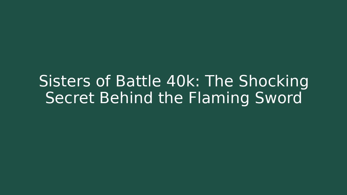 Sisters of Battle 40k: The Shocking Secret Behind the Flaming Sword