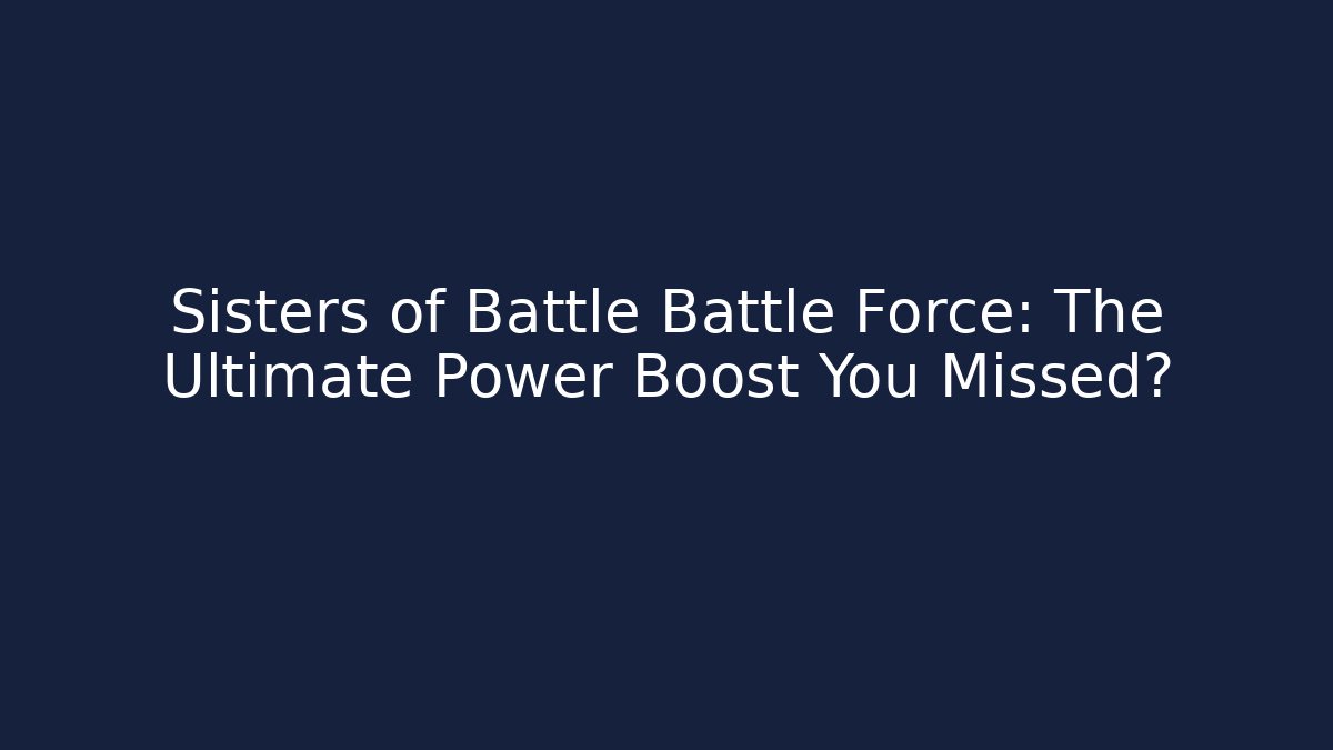 Sisters of Battle Battle Force: The Ultimate Power Boost You Missed?