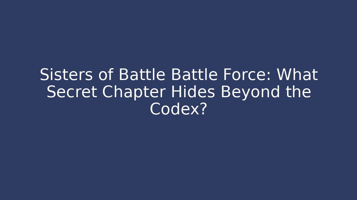 Sisters of Battle Battle Force: What Secret Chapter Hides Beyond the Codex?
