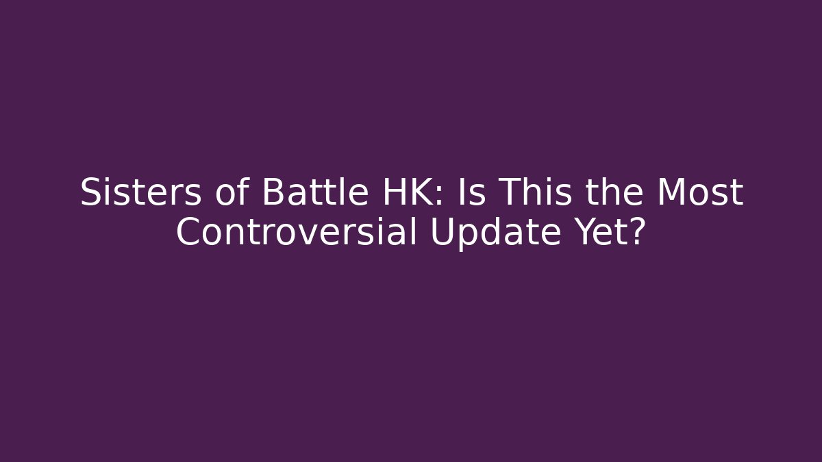 Sisters of Battle HK: Is This the Most Controversial Update Yet?