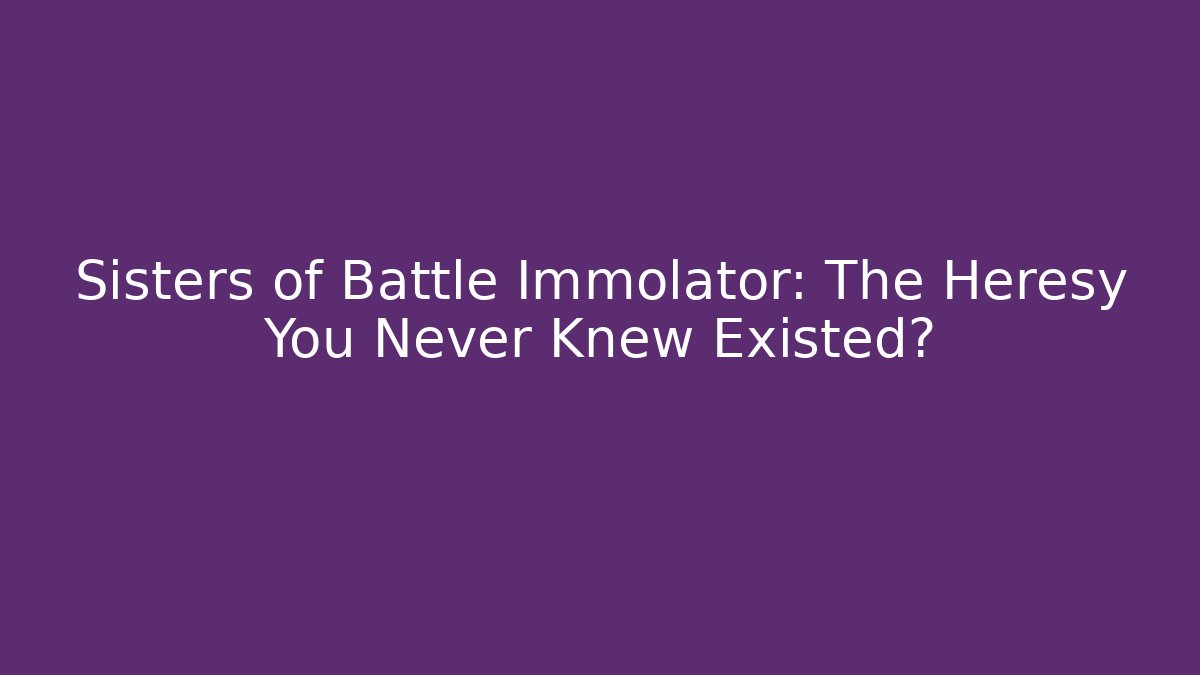 Sisters of Battle Immolator: The Heresy You Never Knew Existed?