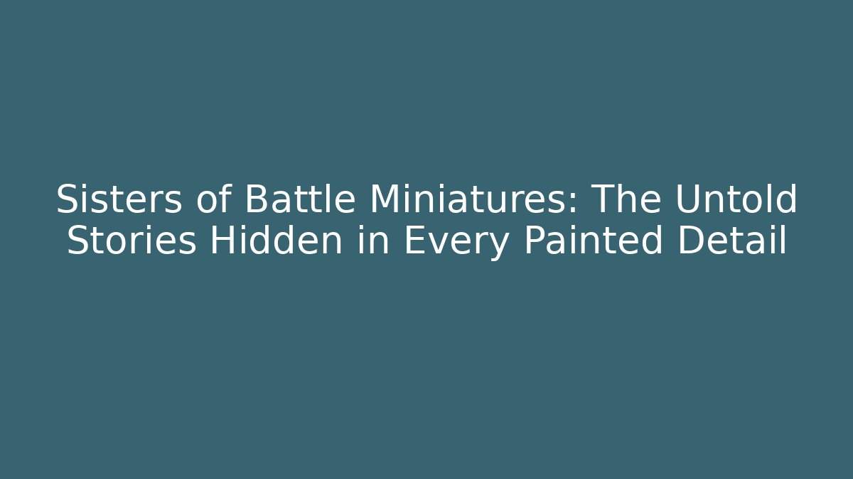 Sisters of Battle Miniatures: The Untold Stories Hidden in Every Painted Detail
