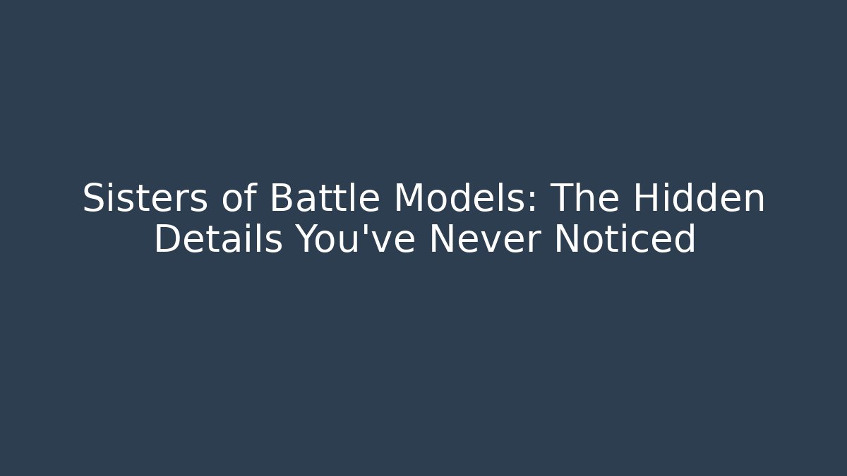 Sisters of Battle Models: The Hidden Details You’ve Never Noticed