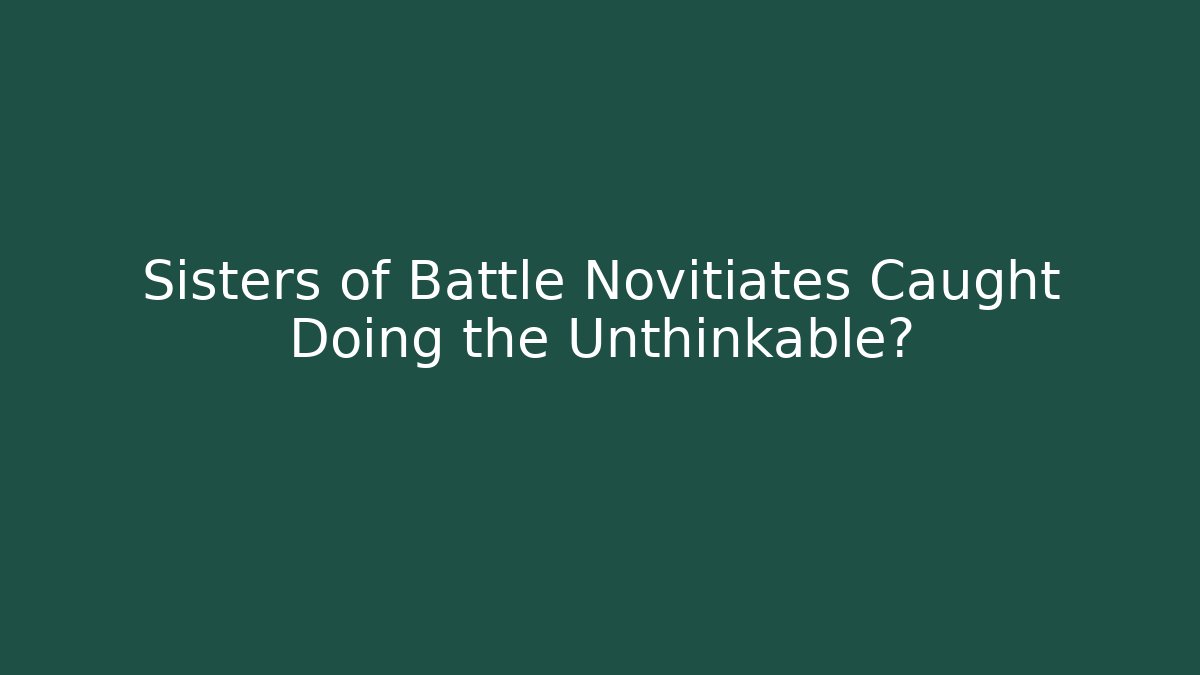 Sisters of Battle Novitiates Caught Doing the Unthinkable?
