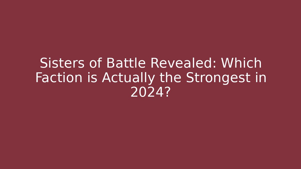 Sisters of Battle Revealed: Which Faction is Actually the Strongest in 2024?