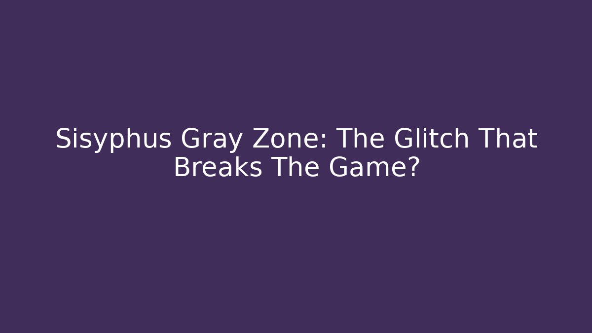 Sisyphus Gray Zone: The Glitch That Breaks The Game?