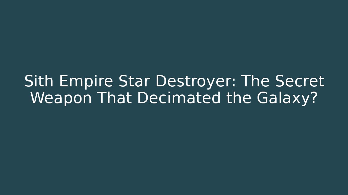 Sith Empire Star Destroyer: The Secret Weapon That Decimated the Galaxy?