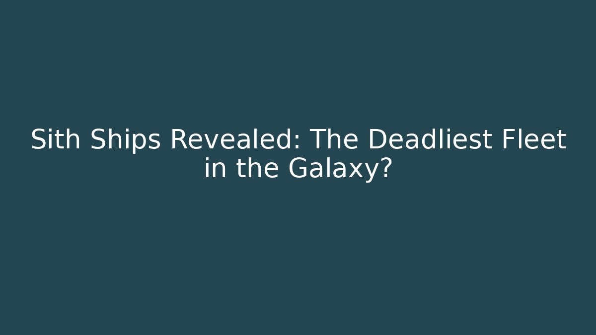 Sith Ships Revealed: The Deadliest Fleet in the Galaxy?