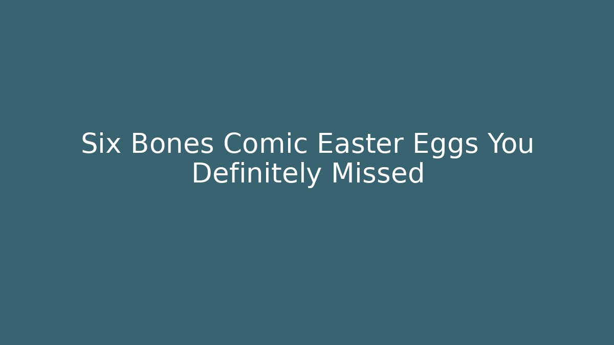 Six Bones Comic Easter Eggs You Definitely Missed