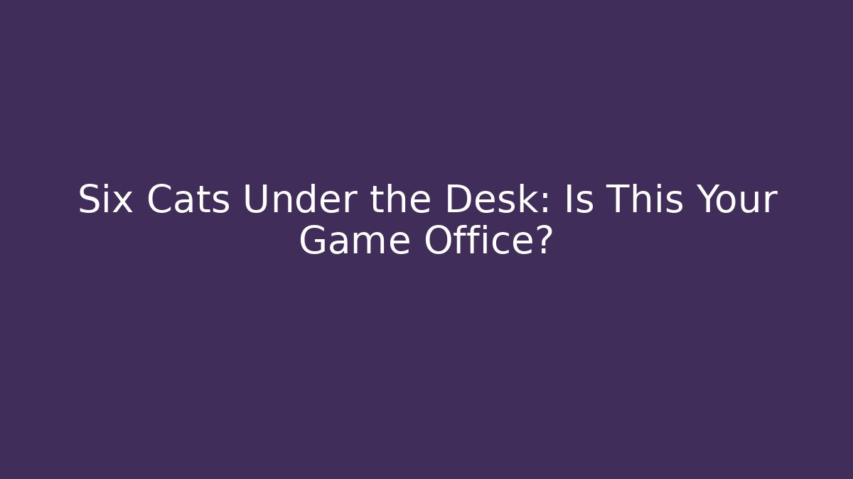 Six Cats Under the Desk: Is This Your Game Office?