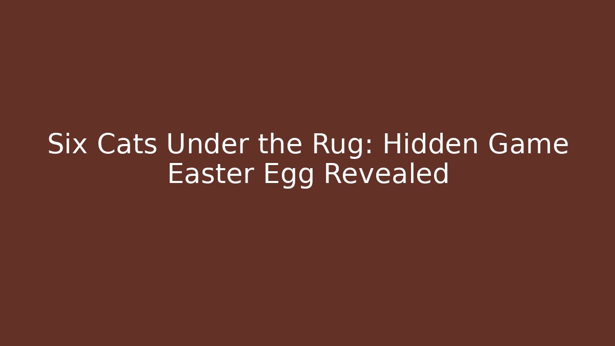 Six Cats Under the Rug: Hidden Game Easter Egg Revealed