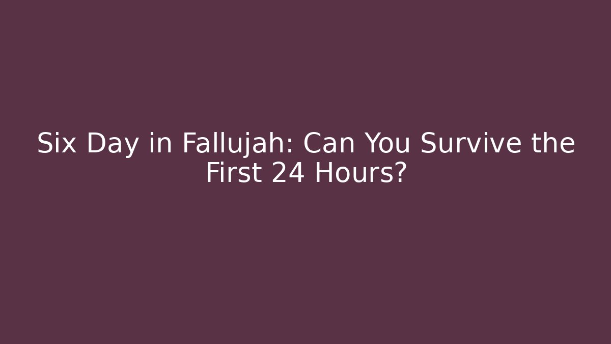 Six Day in Fallujah: Can You Survive the First 24 Hours?