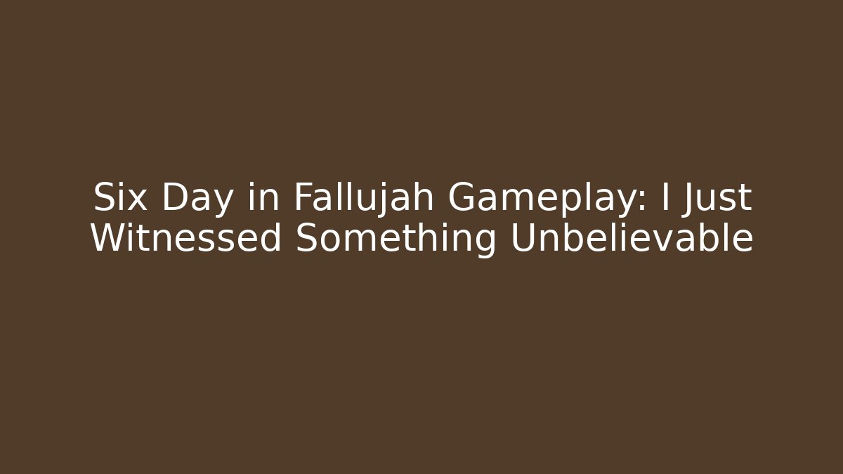 Six Day in Fallujah Gameplay: I Just Witnessed Something Unbelievable