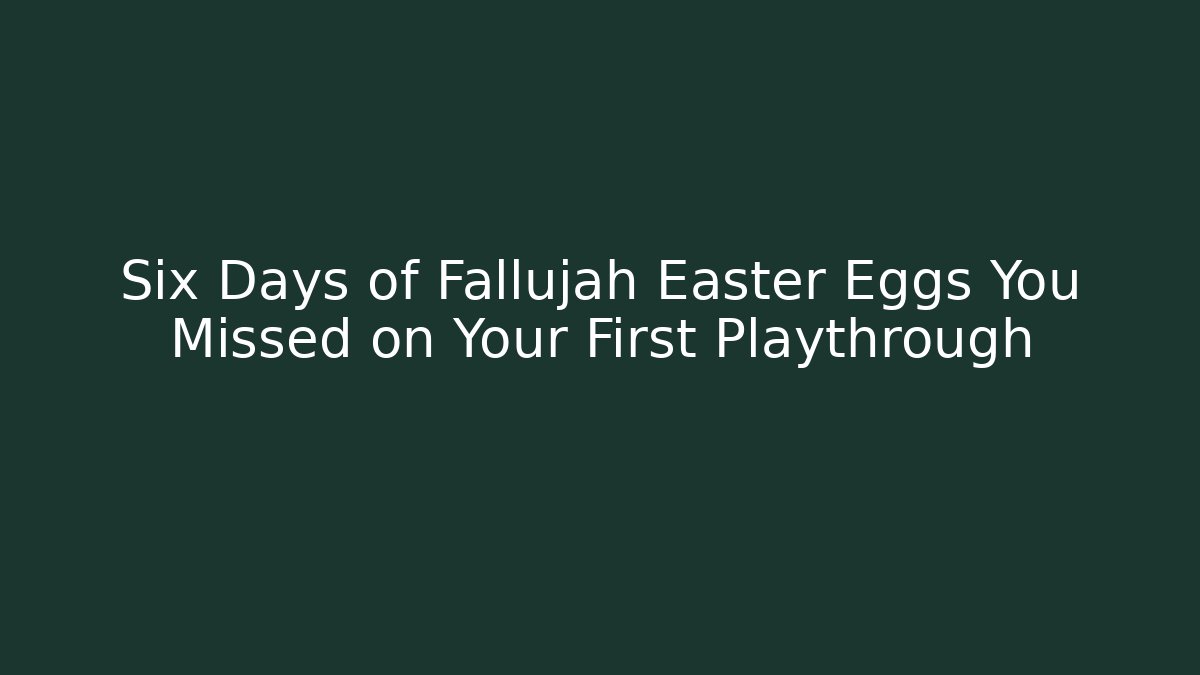 Six Days of Fallujah Easter Eggs You Missed on Your First Playthrough