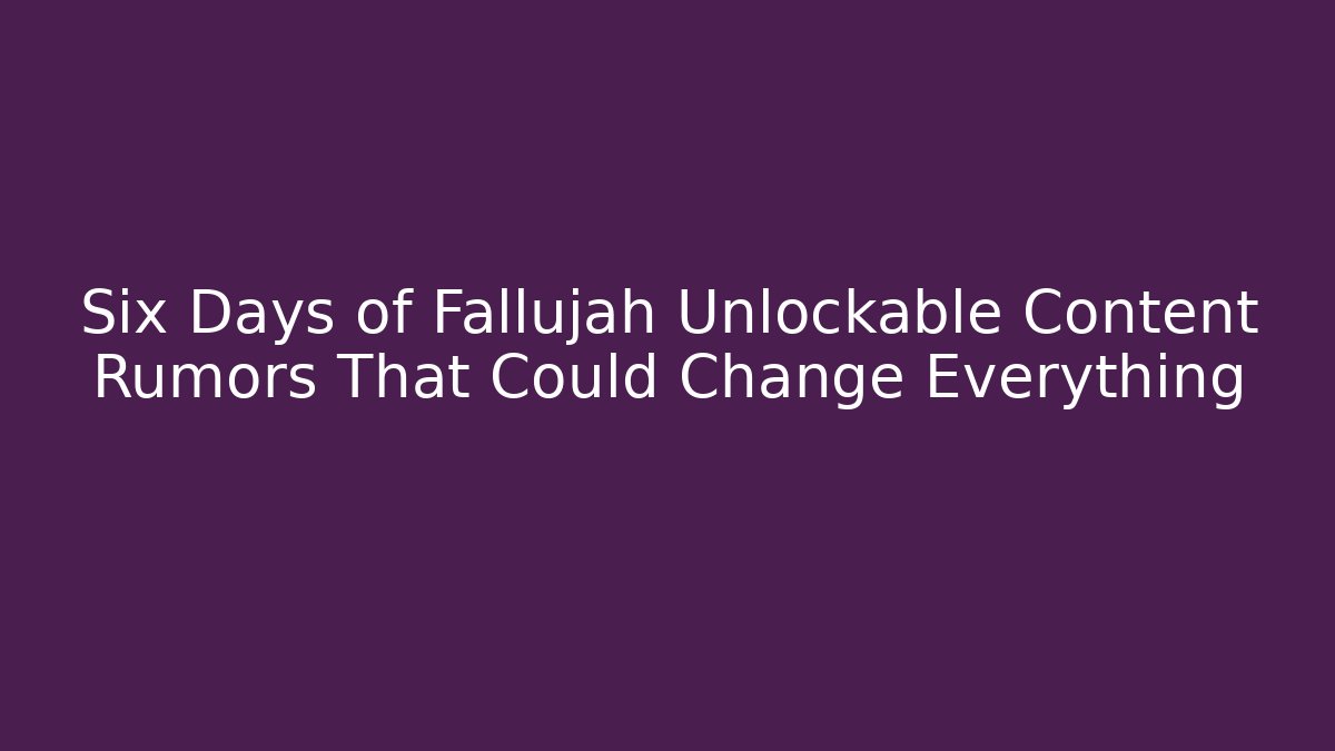 Six Days of Fallujah Unlockable Content Rumors That Could Change Everything