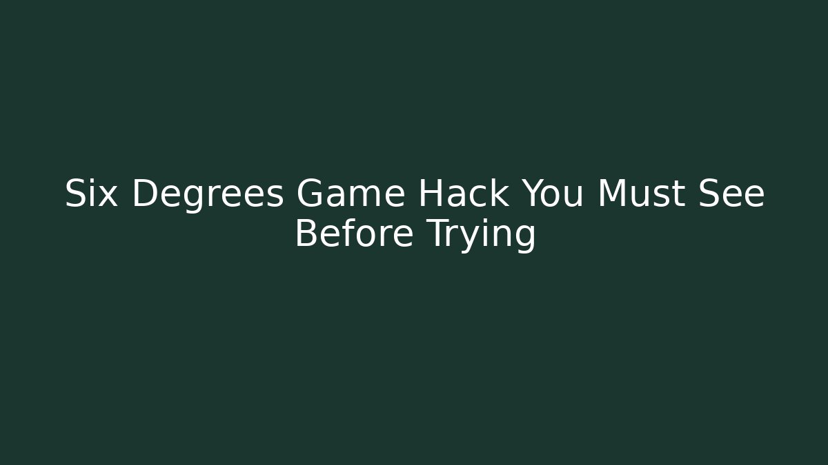Six Degrees Game Hack You Must See Before Trying