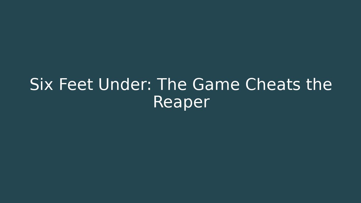 Six Feet Under: The Game Cheats the Reaper