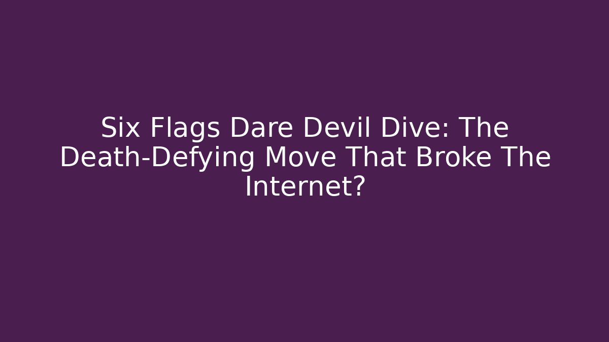 Six Flags Dare Devil Dive: The Death-Defying Move That Broke The Internet? - Critter Realm