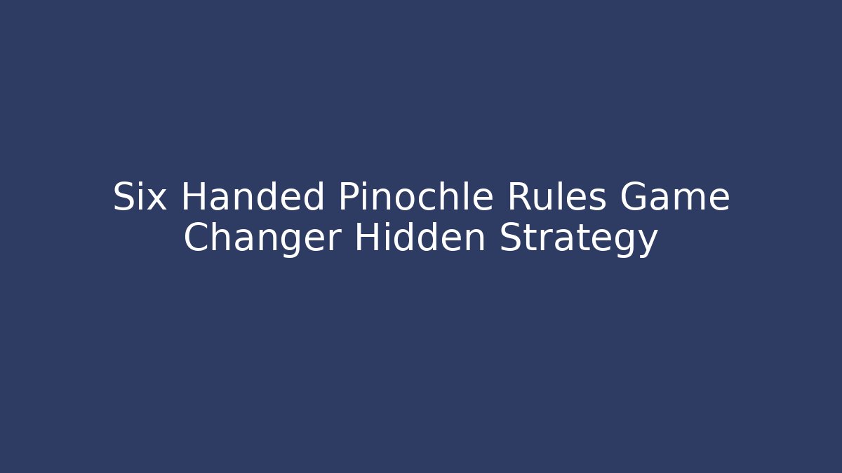 Six Handed Pinochle Rules Game Changer Hidden Strategy