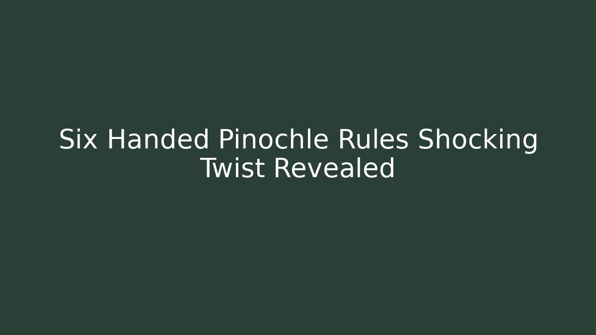 Six Handed Pinochle Rules Shocking Twist Revealed